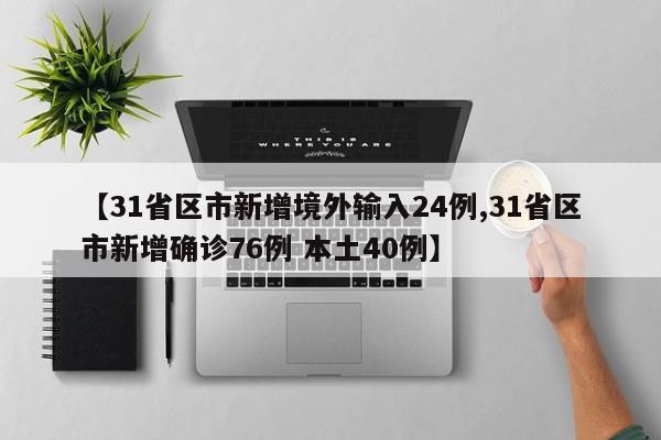 【31省区市新增境外输入24例,31省区市新增确诊76例 本土40例】