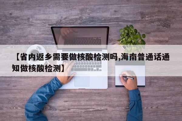 【省内返乡需要做核酸检测吗,海南普通话通知做核酸检测】