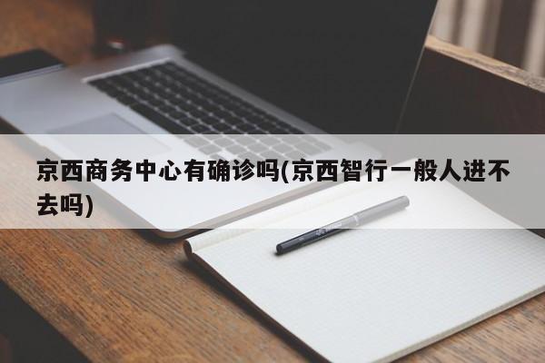 京西商务中心有确诊吗(京西智行一般人进不去吗)