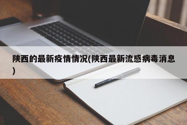 陕西的最新疫情情况(陕西最新流感病毒消息)