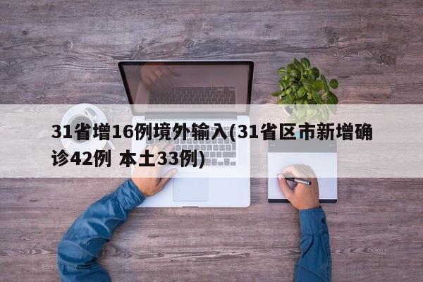 31省增16例境外输入(31省区市新增确诊42例 本土33例)