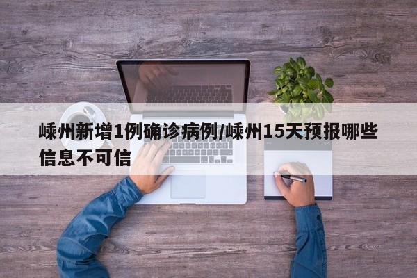 嵊州新增1例确诊病例/嵊州15天预报哪些信息不可信