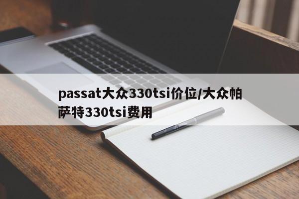 passat大众330tsi价位/大众帕萨特330tsi费用