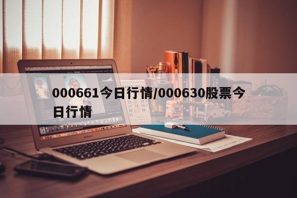 000661今日行情/000630股票今日行情
