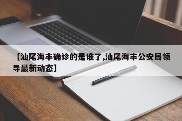 【汕尾海丰确诊的是谁了,汕尾海丰公安局领导最新动态】