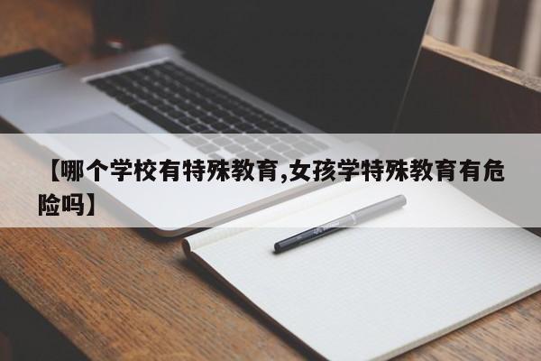 【哪个学校有特殊教育,女孩学特殊教育有危险吗】