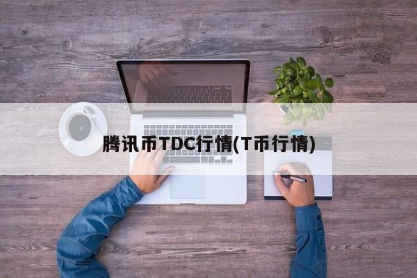 腾讯币TDC行情(T币行情)