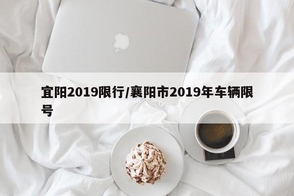 宜阳2019限行/襄阳市2019年车辆限号