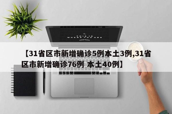 【31省区市新增确诊5例本土3例,31省区市新增确诊76例 本土40例】