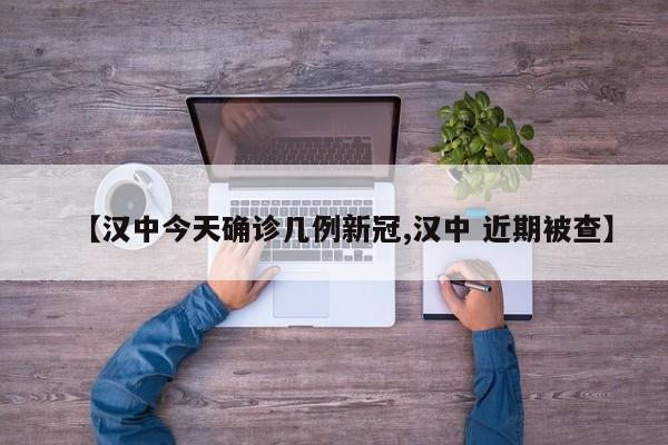 【汉中今天确诊几例新冠,汉中 近期被查】