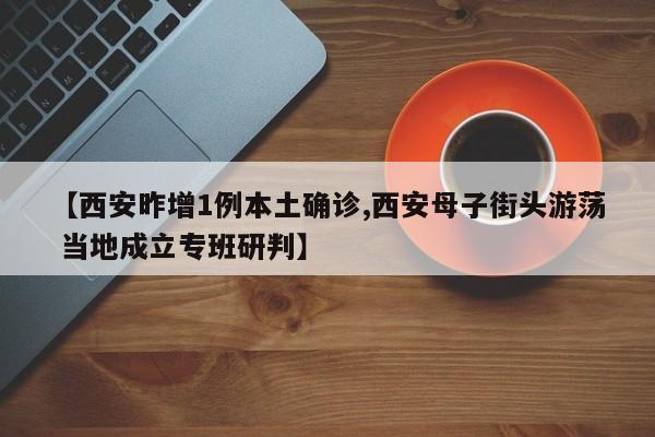【西安昨增1例本土确诊,西安母子街头游荡 当地成立专班研判】