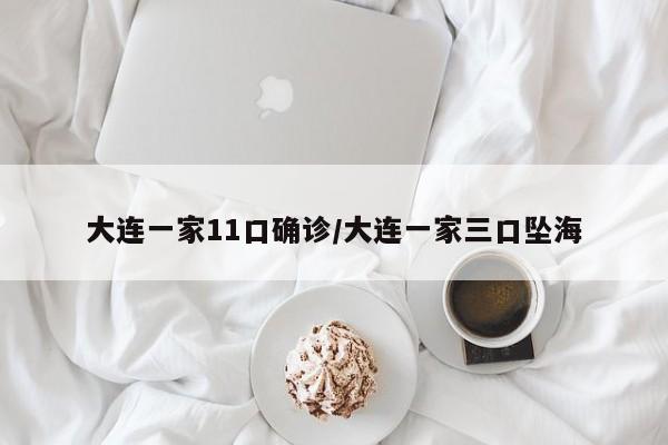 大连一家11口确诊/大连一家三口坠海