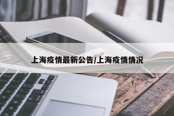 上海疫情最新公告/上海疫情情况