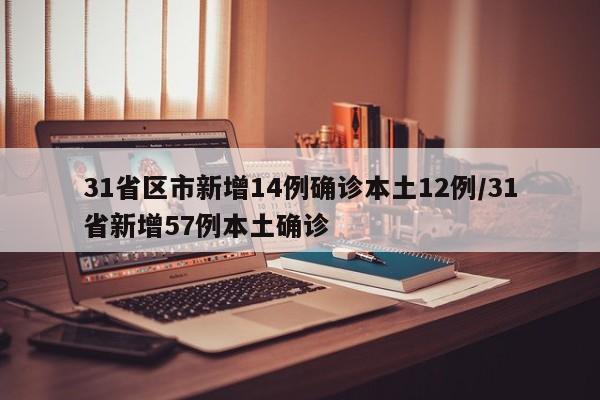 31省区市新增14例确诊本土12例/31省新增57例本土确诊