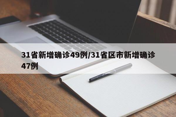 31省新增确诊49例/31省区市新增确诊47例