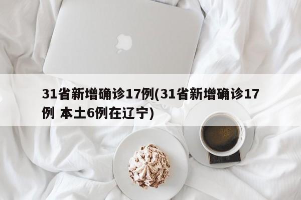 31省新增确诊17例(31省新增确诊17例 本土6例在辽宁)