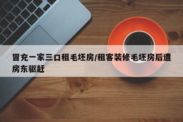 冒充一家三口租毛坯房/租客装修毛坯房后遭房东驱赶