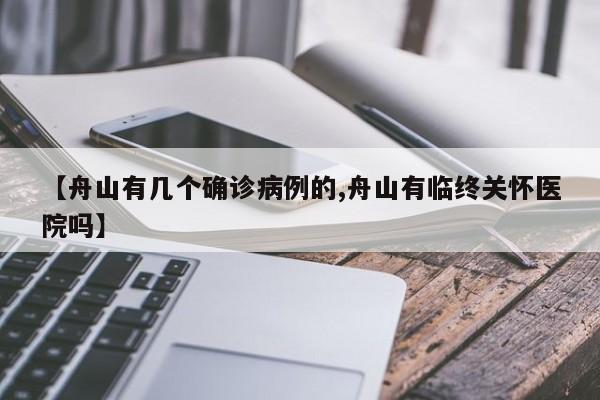 【舟山有几个确诊病例的,舟山有临终关怀医院吗】