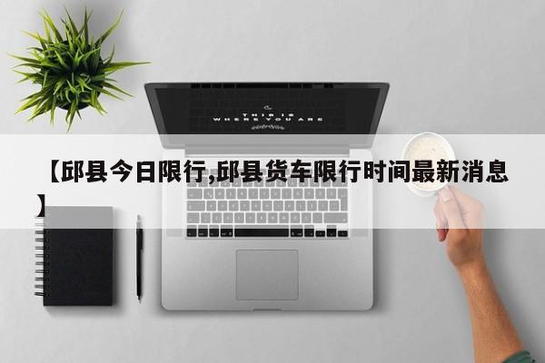 【邱县今日限行,邱县货车限行时间最新消息】