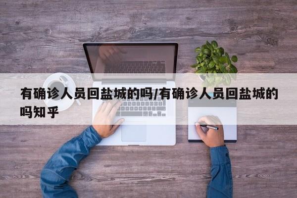 有确诊人员回盐城的吗/有确诊人员回盐城的吗知乎