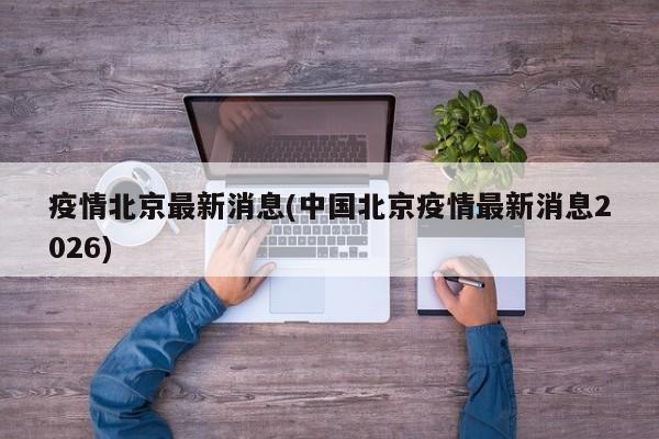 疫情北京最新消息(中国北京疫情最新消息2026)