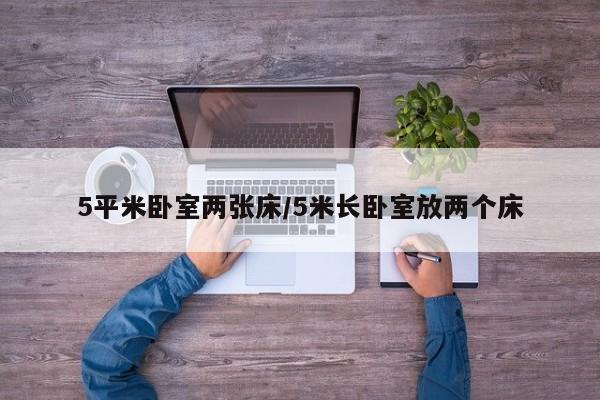 5平米卧室两张床/5米长卧室放两个床