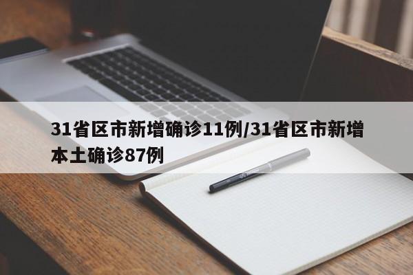 31省区市新增确诊11例/31省区市新增本土确诊87例