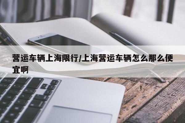 营运车辆上海限行/上海营运车辆怎么那么便宜啊