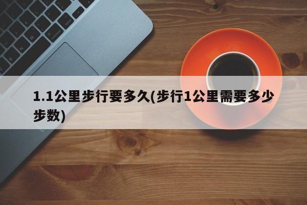1.1公里步行要多久(步行1公里需要多少步数)