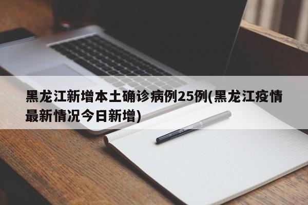 黑龙江新增本土确诊病例25例(黑龙江疫情最新情况今日新增)
