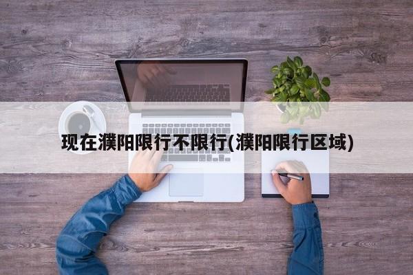 现在濮阳限行不限行(濮阳限行区域)