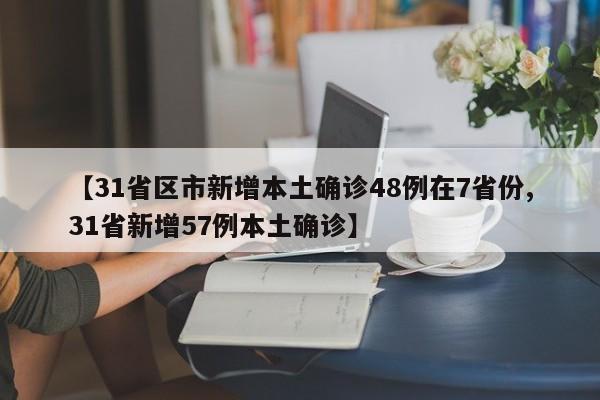 【31省区市新增本土确诊48例在7省份,31省新增57例本土确诊】