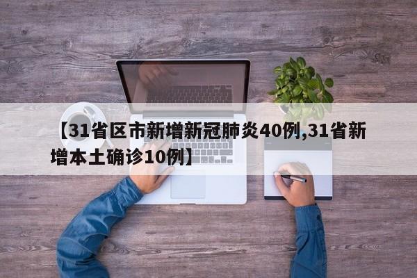 【31省区市新增新冠肺炎40例,31省新增本土确诊10例】