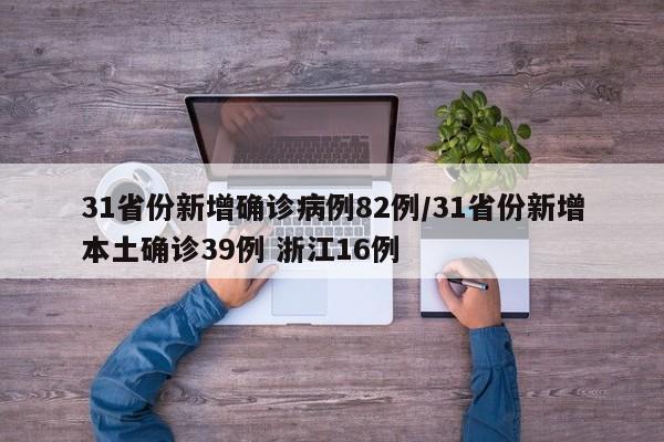 31省份新增确诊病例82例/31省份新增本土确诊39例 浙江16例