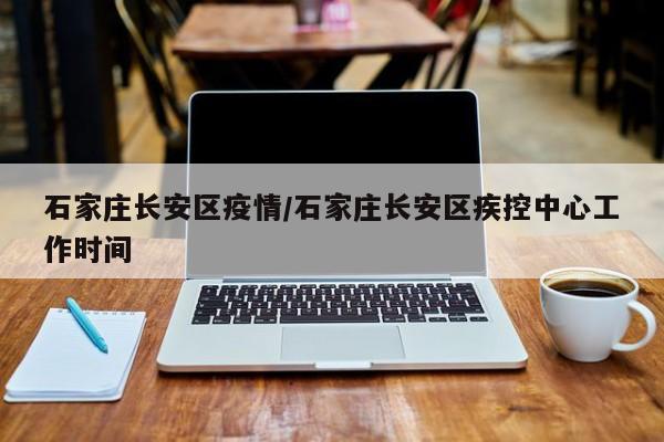 石家庄长安区疫情/石家庄长安区疾控中心工作时间