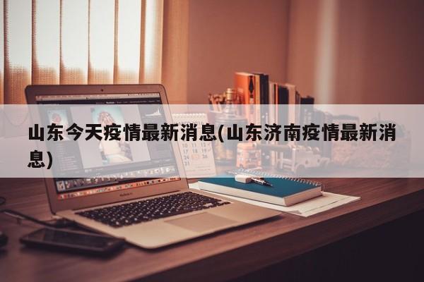 山东今天疫情最新消息(山东济南疫情最新消息)