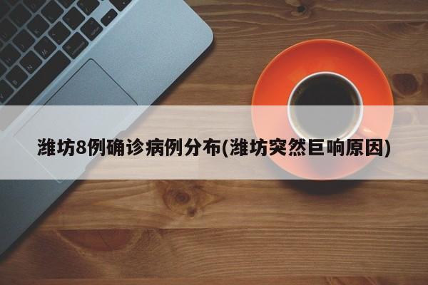 潍坊8例确诊病例分布(潍坊突然巨响原因)