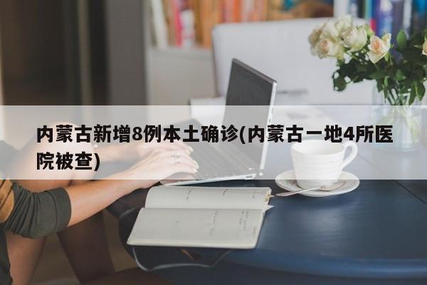 内蒙古新增8例本土确诊(内蒙古一地4所医院被查)