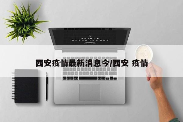 西安疫情最新消息今/西安 疫情