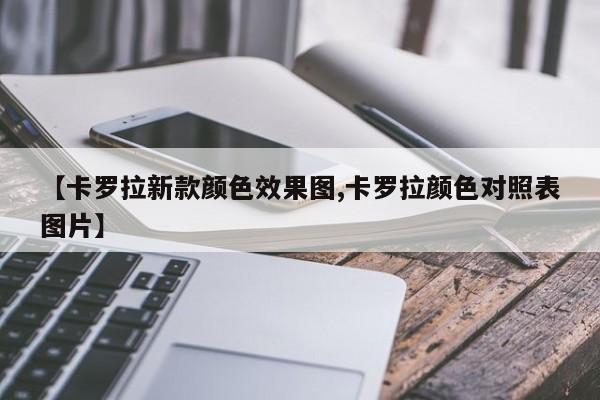 【卡罗拉新款颜色效果图,卡罗拉颜色对照表图片】