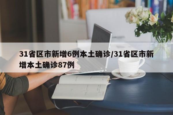 31省区市新增6例本土确诊/31省区市新增本土确诊87例