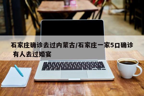 石家庄确诊去过内蒙古/石家庄一家5口确诊 有人去过婚宴