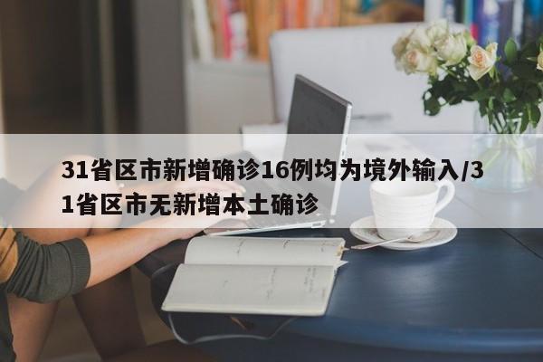 31省区市新增确诊16例均为境外输入/31省区市无新增本土确诊