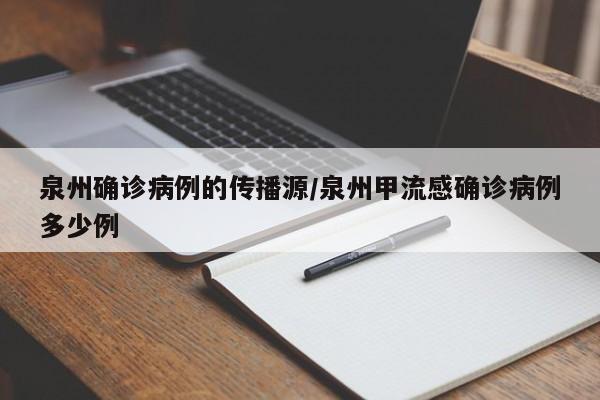泉州确诊病例的传播源/泉州甲流感确诊病例多少例