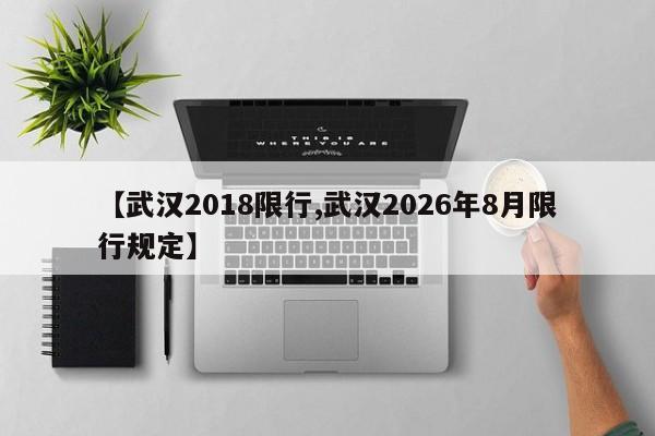 【武汉2018限行,武汉2026年8月限行规定】