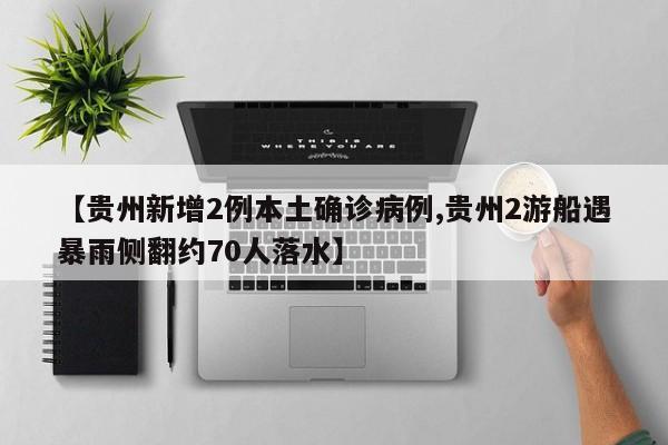 【贵州新增2例本土确诊病例,贵州2游船遇暴雨侧翻约70人落水】
