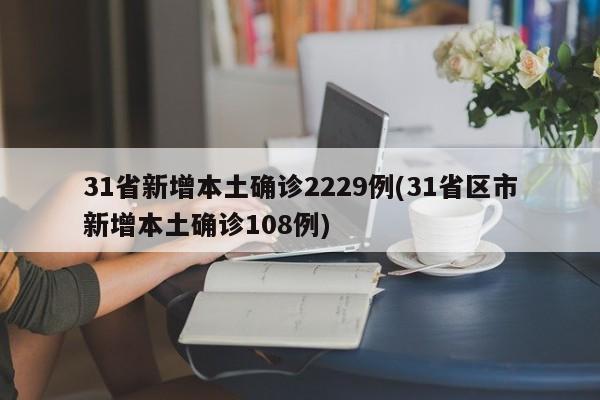 31省新增本土确诊2229例(31省区市新增本土确诊108例)