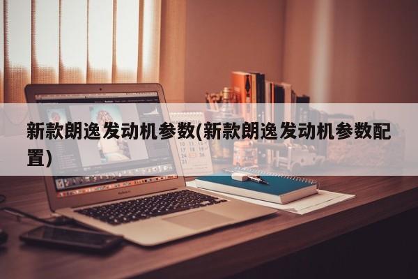 新款朗逸发动机参数(新款朗逸发动机参数配置)