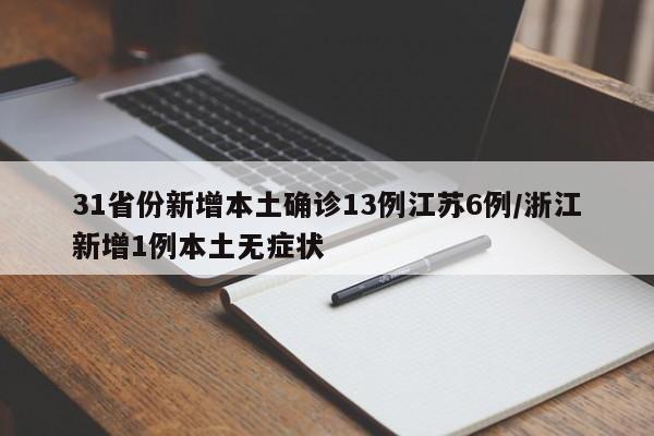 31省份新增本土确诊13例江苏6例/浙江新增1例本土无症状