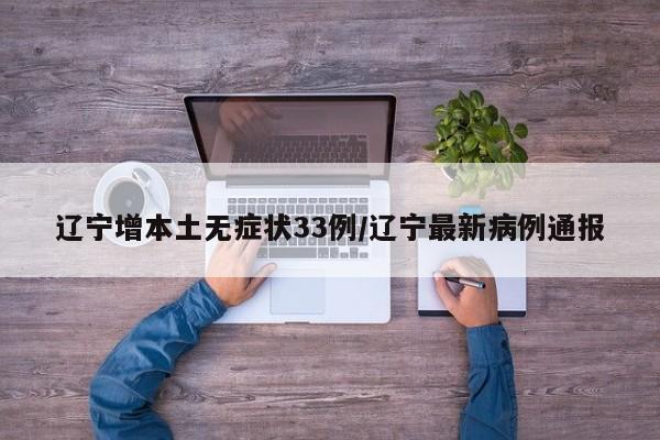 辽宁增本土无症状33例/辽宁最新病例通报